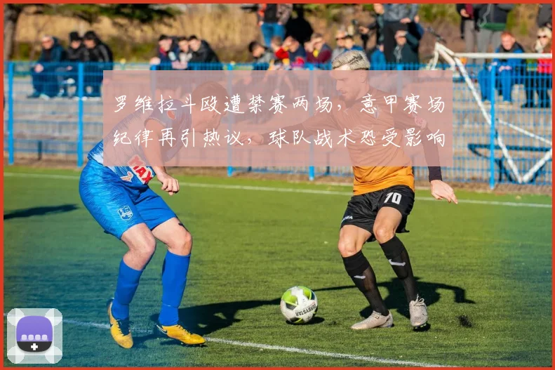 罗维拉斗殴遭禁赛两场，意甲赛场纪律再引热议，球队战术恐受影响