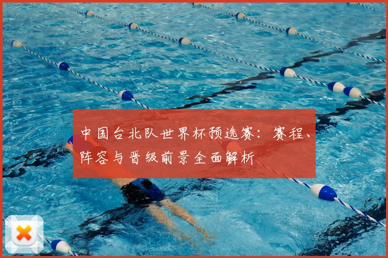 中国台北队世界杯预选赛：赛程、阵容与晋级前景全面解析