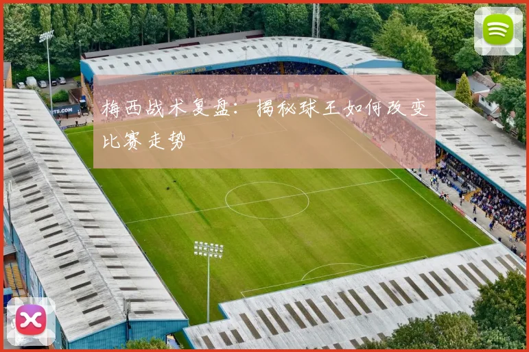 梅西战术复盘:揭秘球王如何改变比赛走势