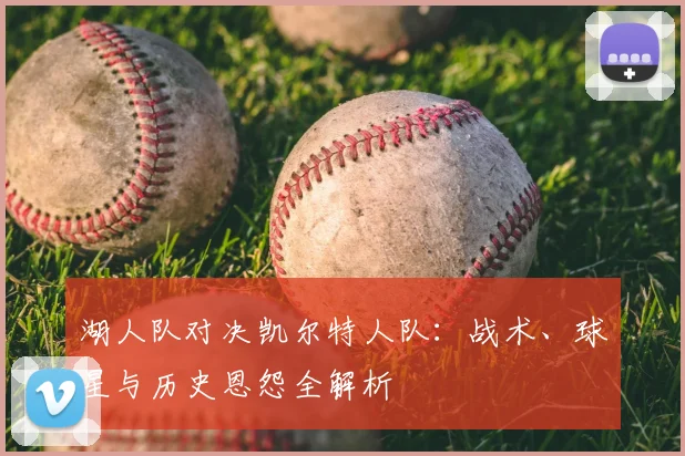 湖人队对决凯尔特人队:战术、球星与历史恩怨全解析