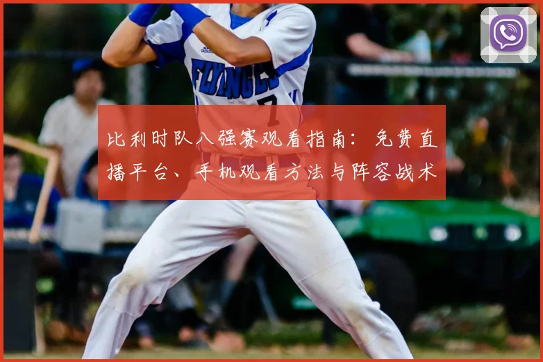 比利时队八强赛观看指南：免费直播平台、手机观看方法与阵容战术深度解析