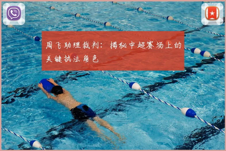 周飞助理裁判:揭秘中超赛场上的关键执法角色