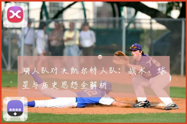 湖人队对决凯尔特人队：战术、球星与历史恩怨全解析