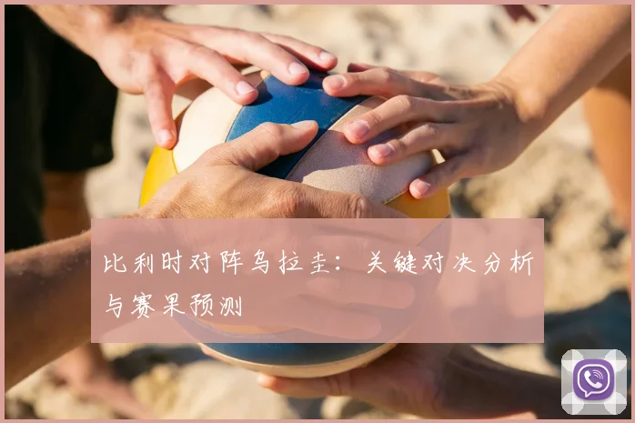 比利时对阵乌拉圭:关键对决分析与赛果预测
