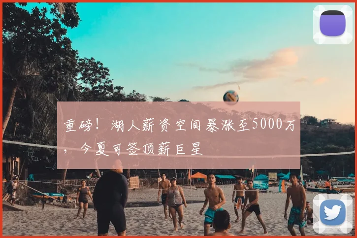 重磅！湖人薪资空间暴涨至5000万，今夏可签顶薪巨星