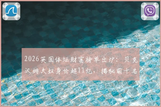 2026英国体坛财富榜单出炉:贝克汉姆夫妇身价超11亿,揭秘前十名运动员商业帝国
