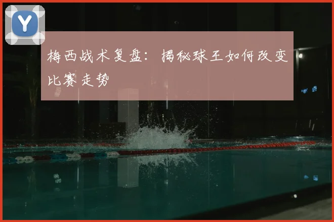 梅西战术复盘:揭秘球王如何改变比赛走势